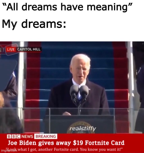 B | “All dreams have meaning”; My dreams: | image tagged in blank white template,memes,fortnite sucks,fortnite meme,joe biden,boe jiden | made w/ Imgflip meme maker