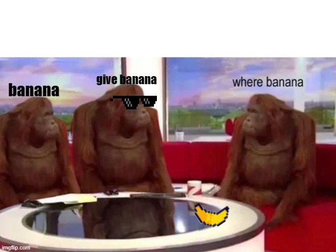 Monkey where | give banana; banana | image tagged in monkey where | made w/ Imgflip meme maker