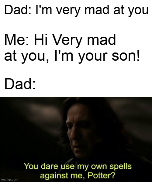 Dad: I'm very mad at you; Me: Hi Very mad at you, I'm your son! Dad: | image tagged in you dare use my own spells against me | made w/ Imgflip meme maker