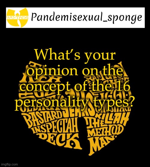 Discussion time | What’s your opinion on the concept of the 16 personality types? | image tagged in wu tang announcement template,demisexual_sponge | made w/ Imgflip meme maker