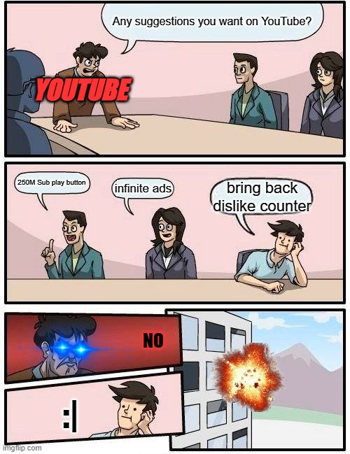 Bring back dislike counter! |  Any suggestions you want on YouTube? YOUTUBE; 250M Sub play button; infinite ads; bring back dislike counter; NO; :| | image tagged in memes,boardroom meeting suggestion,youtube,im back,funny memes | made w/ Imgflip meme maker