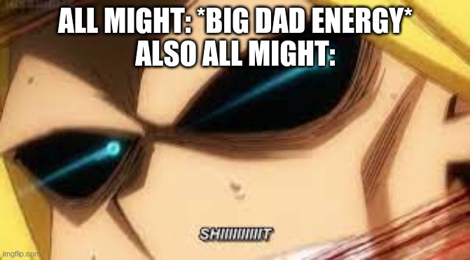 all might says shiiiiiit | ALL MIGHT: *BIG DAD ENERGY*
ALSO ALL MIGHT: | image tagged in all might says shiiiiiit | made w/ Imgflip meme maker