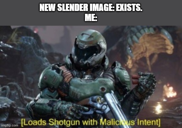 Loads Shotgun | NEW SLENDER IMAGE: EXISTS.

ME: | image tagged in loads shotgun | made w/ Imgflip meme maker