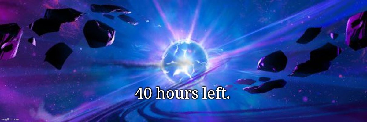40 hours left. | made w/ Imgflip meme maker