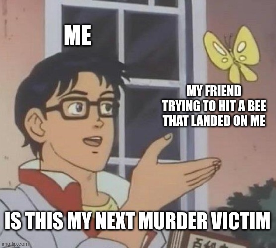 is this a future murder victim | ME; MY FRIEND TRYING TO HIT A BEE THAT LANDED ON ME; IS THIS MY NEXT MURDER VICTIM | image tagged in memes,is this a pigeon,murder,bee | made w/ Imgflip meme maker