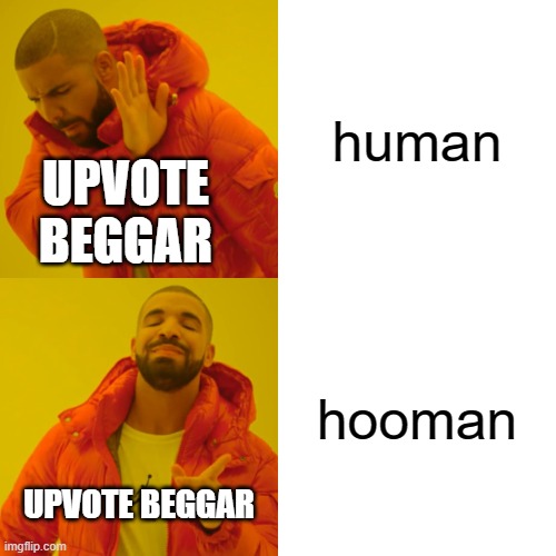 upvote beggars be like | human; UPVOTE BEGGAR; hooman; UPVOTE BEGGAR | image tagged in memes,drake hotline bling | made w/ Imgflip meme maker