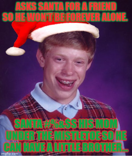 All I want for Christmas... | ASKS SANTA FOR A FRIEND SO HE WON'T BE FOREVER ALONE. SANTA #%&$S HIS MOM UNDER THE MISTLETOE SO HE CAN HAVE A LITTLE BROTHER... | image tagged in memes,bad luck brian,santa claus,i saw mommy kissing santa claus,snow,festival | made w/ Imgflip meme maker