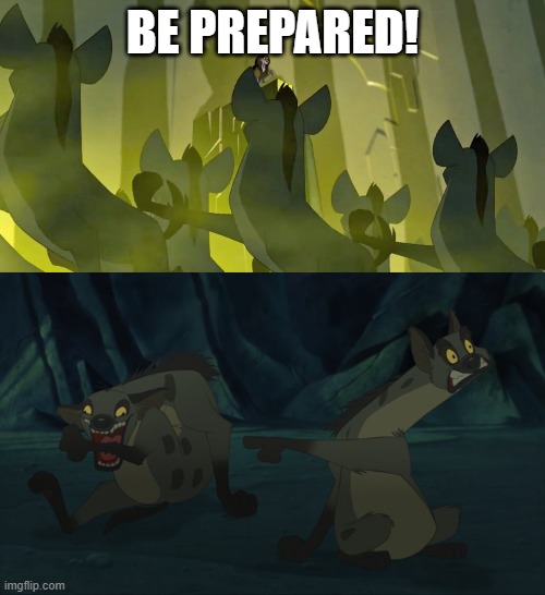 Be Prepared | BE PREPARED! | image tagged in be prepared,lionking,lion king,hyena,memo,do your job | made w/ Imgflip meme maker