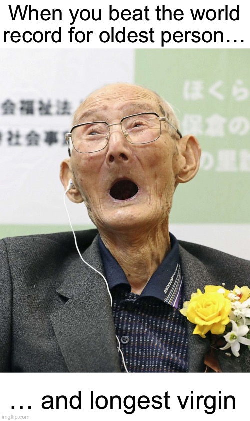 Reddit | When you beat the world record for oldest person…; … and longest virgin | image tagged in funny | made w/ Imgflip meme maker