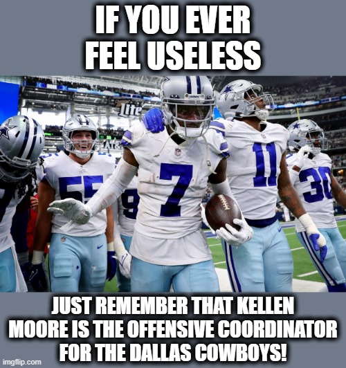 He has no idea what he's trying to do! |  IF YOU EVER FEEL USELESS; JUST REMEMBER THAT KELLEN MOORE IS THE OFFENSIVE COORDINATOR
FOR THE DALLAS COWBOYS! | image tagged in memes,dallas cowboys,kellen moore,offensive coordinator,football,useless | made w/ Imgflip meme maker