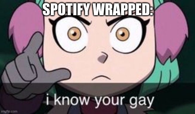 I know you're gay | SPOTIFY WRAPPED: | image tagged in i know you're gay | made w/ Imgflip meme maker