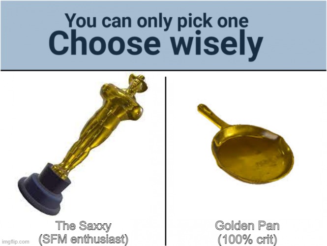 you can pick only one choose wisely | Golden Pan
(100% crit); The Saxxy
(SFM enthusiast) | image tagged in you can pick only one choose wisely | made w/ Imgflip meme maker