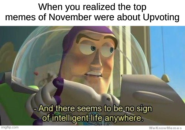 Buzz lightyear no intelligent life | When you realized the top memes of November were about Upvoting | image tagged in buzz lightyear no intelligent life,memes,funny | made w/ Imgflip meme maker