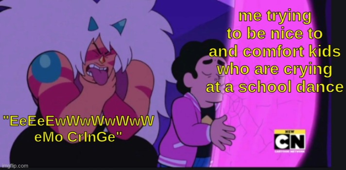 steven kissing tree | me trying to be nice to and comfort kids who are crying at a school dance; "EeEeEwWwWwWwW eMo CrInGe" | image tagged in steven kissing tree | made w/ Imgflip meme maker