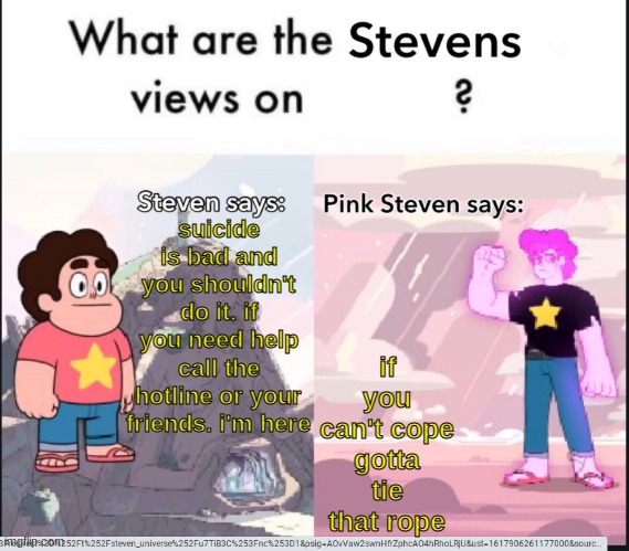 steven's views on | suicide is bad and you shouldn't do it. if you need help call the hotline or your friends. i'm here; if you can't cope gotta tie that rope | image tagged in steven's views on | made w/ Imgflip meme maker