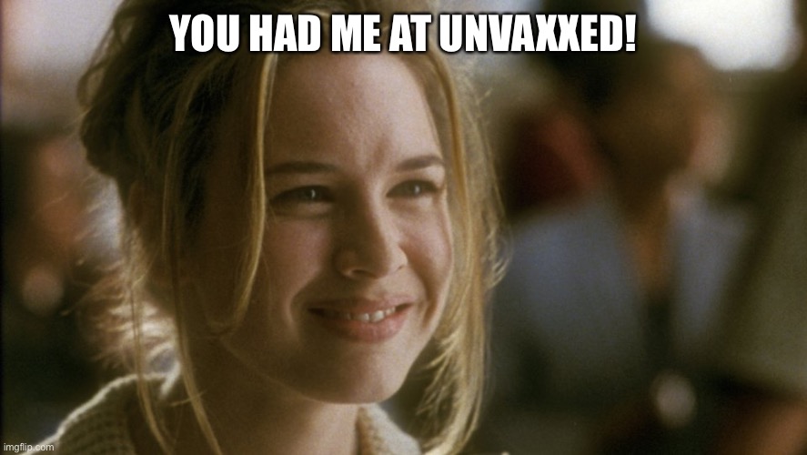 you had me at hello | YOU HAD ME AT UNVAXXED! | image tagged in you had me at hello | made w/ Imgflip meme maker