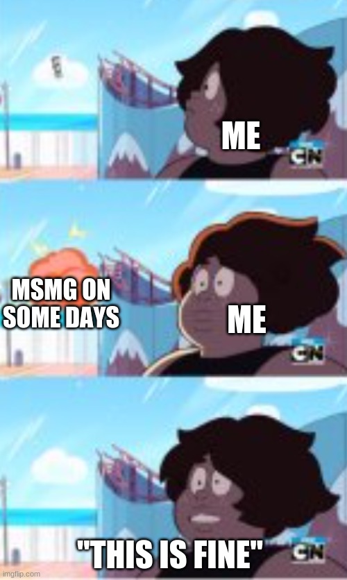 smoky quartz | ME; MSMG ON SOME DAYS; ME; "THIS IS FINE" | image tagged in smoky quartz | made w/ Imgflip meme maker