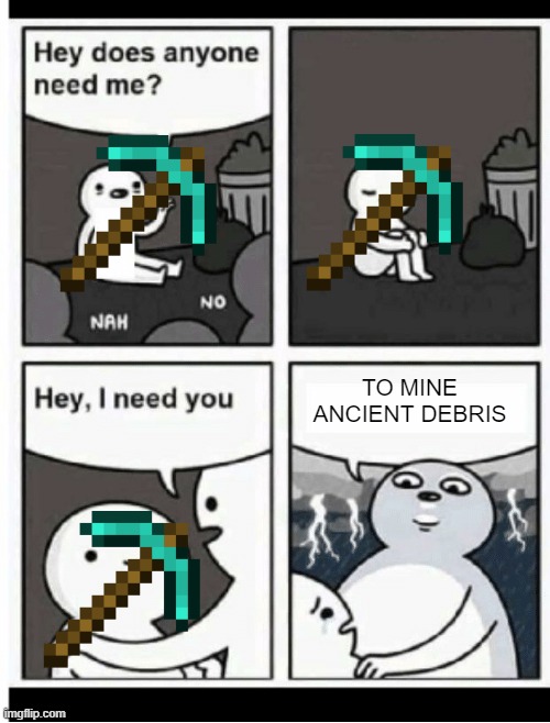 ancient debris gang les gooooo | TO MINE ANCIENT DEBRIS | image tagged in hey does anyone need me | made w/ Imgflip meme maker
