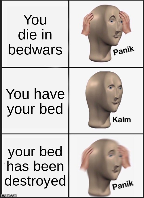 bedwars |  You die in bedwars; You have your bed; your bed has been destroyed | image tagged in memes,panik kalm panik | made w/ Imgflip meme maker