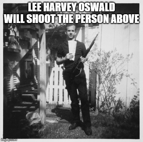 Lee Harvey Oswald | LEE HARVEY OSWALD WILL SHOOT THE PERSON ABOVE | image tagged in lee harvey oswald | made w/ Imgflip meme maker