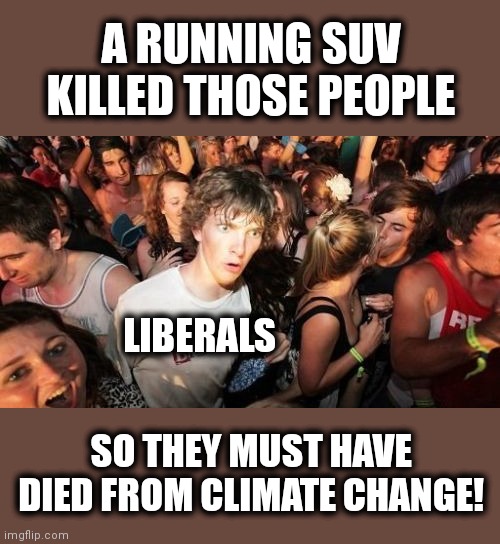 Sudden Clarity Clarence Meme | A RUNNING SUV KILLED THOSE PEOPLE SO THEY MUST HAVE DIED FROM CLIMATE CHANGE! LIBERALS | image tagged in memes,sudden clarity clarence | made w/ Imgflip meme maker