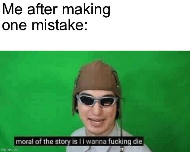 Me after making one mistake: | made w/ Imgflip meme maker