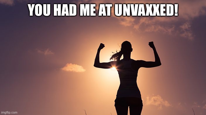 You had me at unvaxxed! | YOU HAD ME AT UNVAXXED! | image tagged in strong woman | made w/ Imgflip meme maker