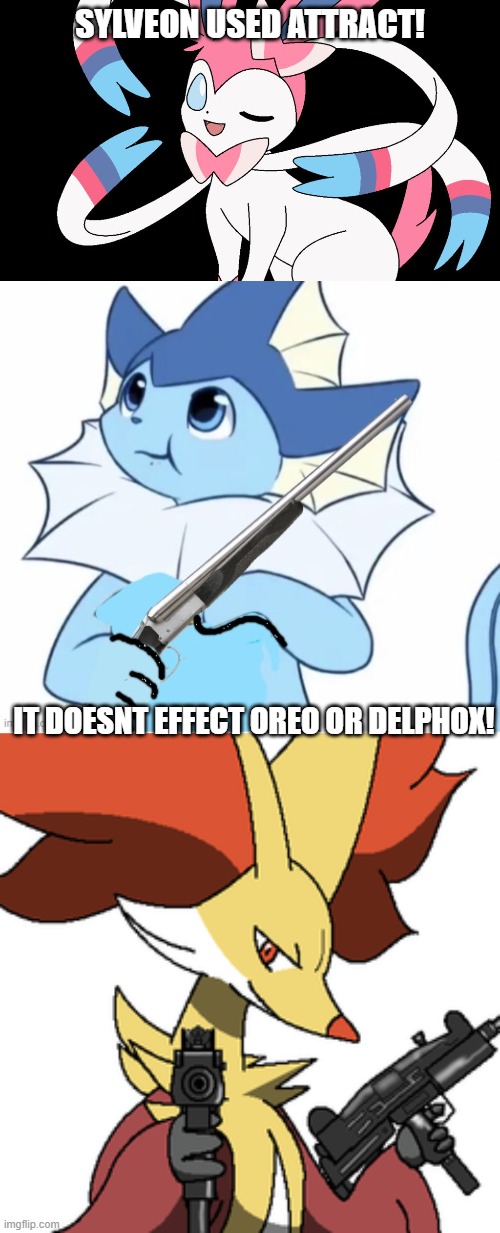 and now Oreo is recruiting Sylveon on his war against team rocket! | SYLVEON USED ATTRACT! IT DOESNT EFFECT OREO OR DELPHOX! | image tagged in cute sylveon,vaporeon with gun,delphox with some guns | made w/ Imgflip meme maker