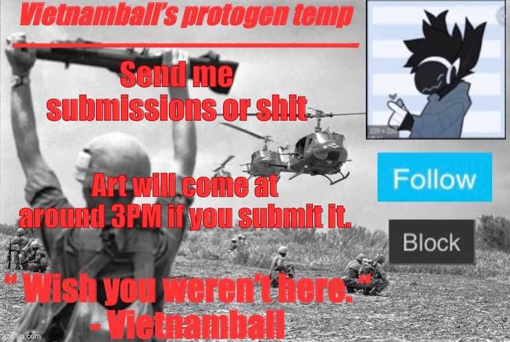 Art time | Send me submissions or shit; Art will come at around 3PM if you submit it. | image tagged in vietnamballs protogen temp | made w/ Imgflip meme maker