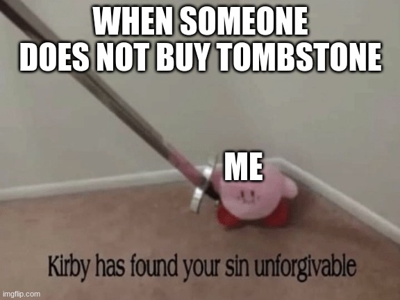 Tombstone is a good perk | WHEN SOMEONE DOES NOT BUY TOMBSTONE; ME | image tagged in kirby has found your sin unforgivable | made w/ Imgflip meme maker