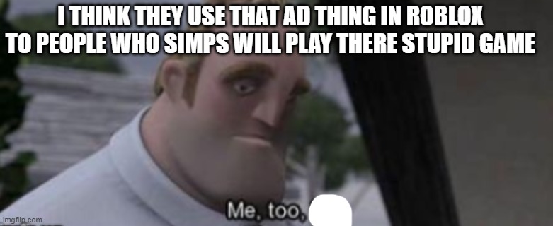 me too kid | I THINK THEY USE THAT AD THING IN ROBLOX TO PEOPLE WHO SIMPS WILL PLAY THERE STUPID GAME | image tagged in me too kid | made w/ Imgflip meme maker