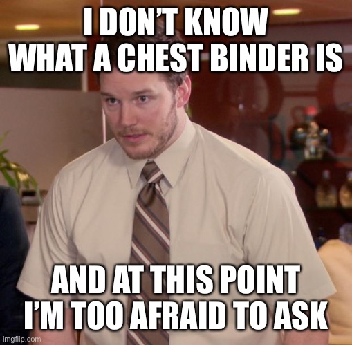 Afraid To Ask Andy Meme | I DON’T KNOW WHAT A CHEST BINDER IS AND AT THIS POINT I’M TOO AFRAID TO ASK | image tagged in memes,afraid to ask andy | made w/ Imgflip meme maker