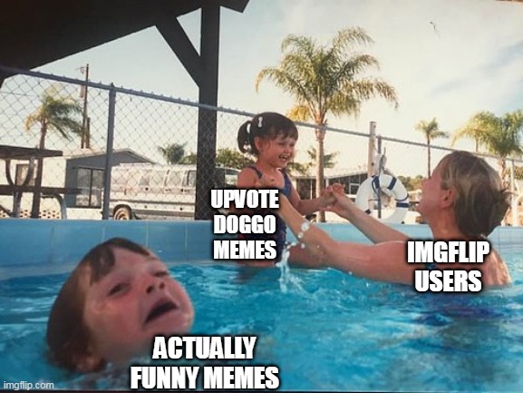 drowning kid in the pool | UPVOTE DOGGO MEMES; ACTUALLY FUNNY MEMES; IMGFLIP USERS | image tagged in drowning kid in the pool | made w/ Imgflip meme maker