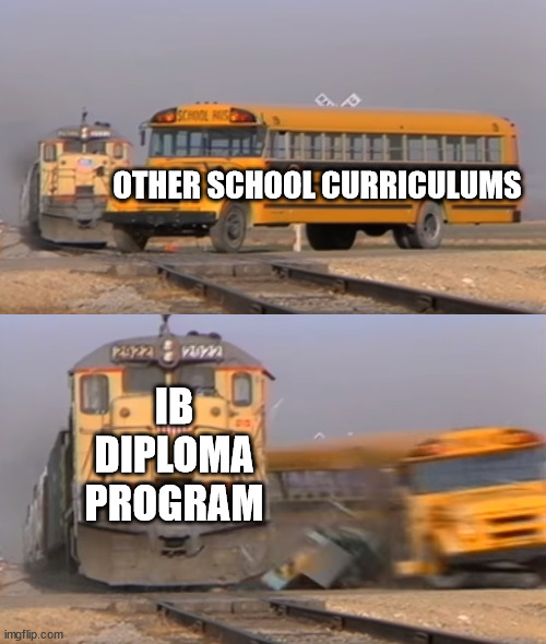 Hail International Baccalaureate (IB) Diploma Program | OTHER SCHOOL CURRICULUMS; IB DIPLOMA PROGRAM | image tagged in funny,school meme,dank memes,a train hitting a school bus | made w/ Imgflip meme maker