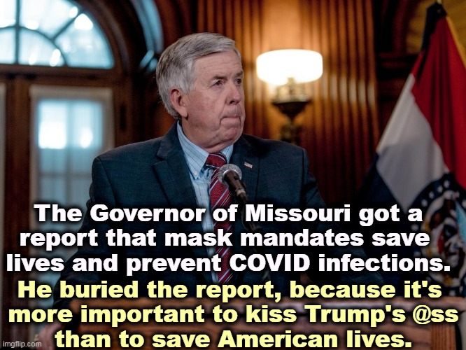 So much for Pro-Life. | The Governor of Missouri got a 
report that mask mandates save 
lives and prevent COVID infections. He buried the report, because it's 
more important to kiss Trump's @ss
than to save American lives. | image tagged in face mask,save,lives,republicans,cowards | made w/ Imgflip meme maker