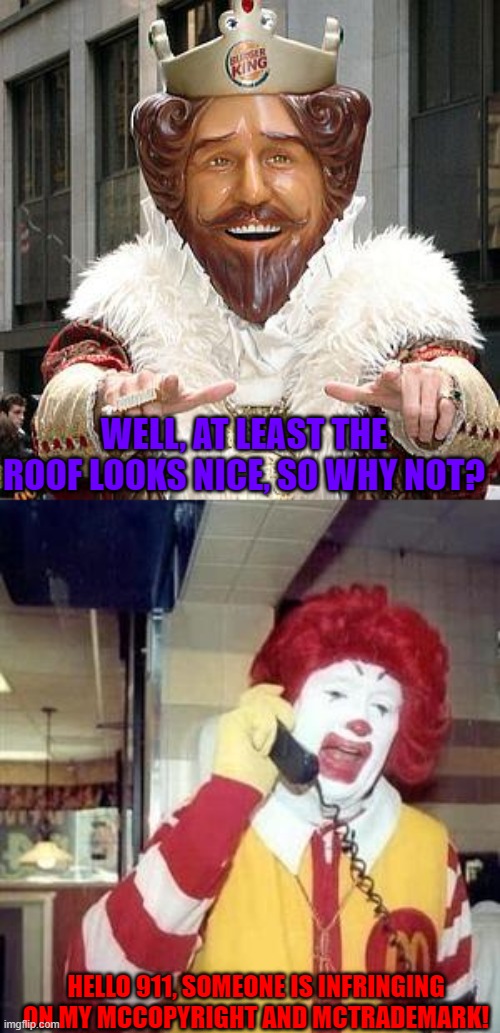 Copyright © 2021 by Xentrick-The-Creeper. All Rights Reserved. (DO NOT STEAL!) | WELL, AT LEAST THE ROOF LOOKS NICE, SO WHY NOT? HELLO 911, SOMEONE IS INFRINGING ON MY MCCOPYRIGHT AND MCTRADEMARK! | image tagged in burger king,ronald mcdonald temp,trademark,copyright,ronald mcdonald,mcdonald's | made w/ Imgflip meme maker