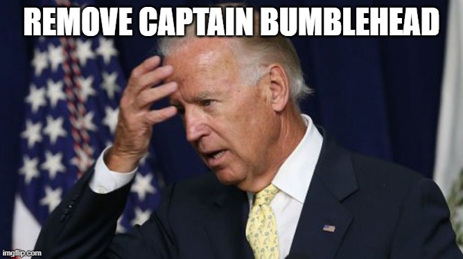 Joe Biden worries | REMOVE CAPTAIN BUMBLEHEAD | image tagged in joe biden worries | made w/ Imgflip meme maker