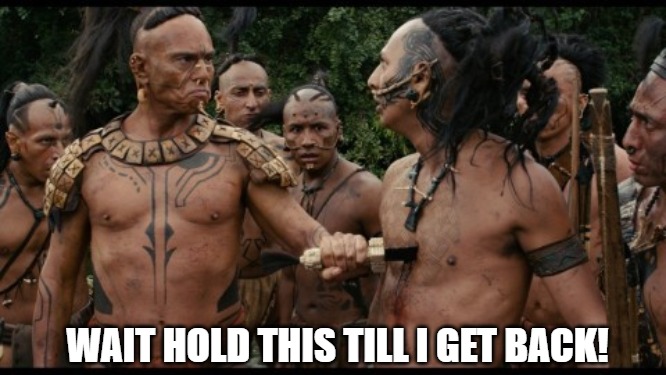 ill be back!!! | WAIT HOLD THIS TILL I GET BACK! | image tagged in apocalypto chest stab savage bruh,apocalypse,apocalypse now,apocalypto | made w/ Imgflip meme maker