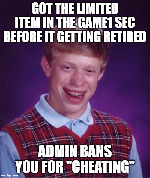 when you.. | GOT THE LIMITED ITEM IN THE GAME1 SEC BEFORE IT GETTING RETIRED; ADMIN BANS YOU FOR "CHEATING" | image tagged in memes,bad luck brian | made w/ Imgflip meme maker