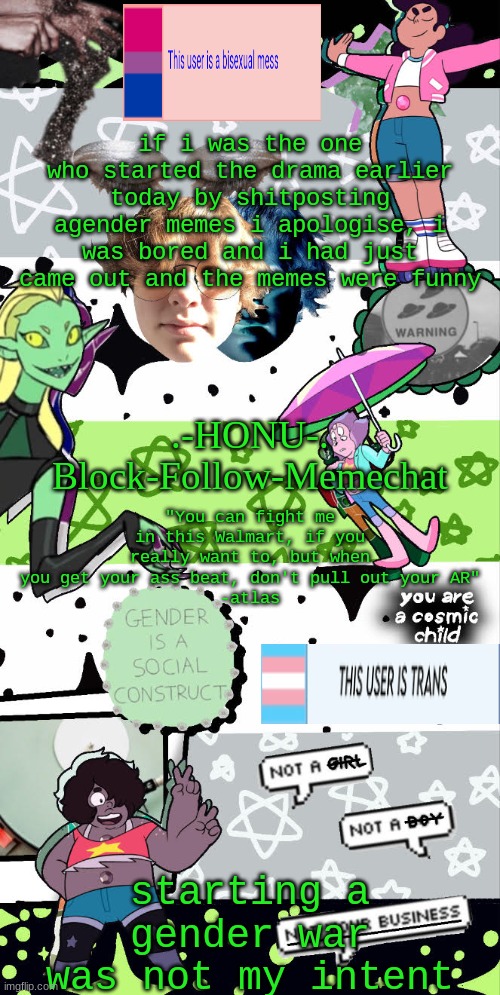 honu's agender temp | if i was the one who started the drama earlier today by shitposting agender memes i apologise, i was bored and i had just came out and the memes were funny; starting a gender war was not my intent | image tagged in honu's agender temp | made w/ Imgflip meme maker