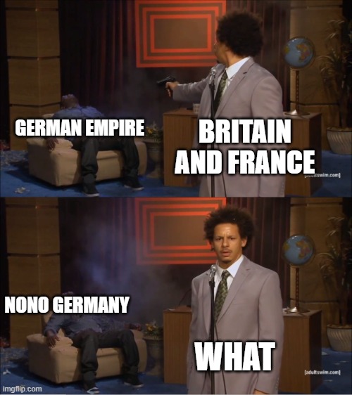 Who Killed Hannibal Meme | GERMAN EMPIRE; BRITAIN AND FRANCE; NONO GERMANY; WHAT | image tagged in memes,who killed hannibal | made w/ Imgflip meme maker