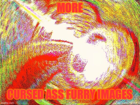 GIVE ME | MORE; CURSED ASS FURRY IMAGES | image tagged in gib me now | made w/ Imgflip meme maker