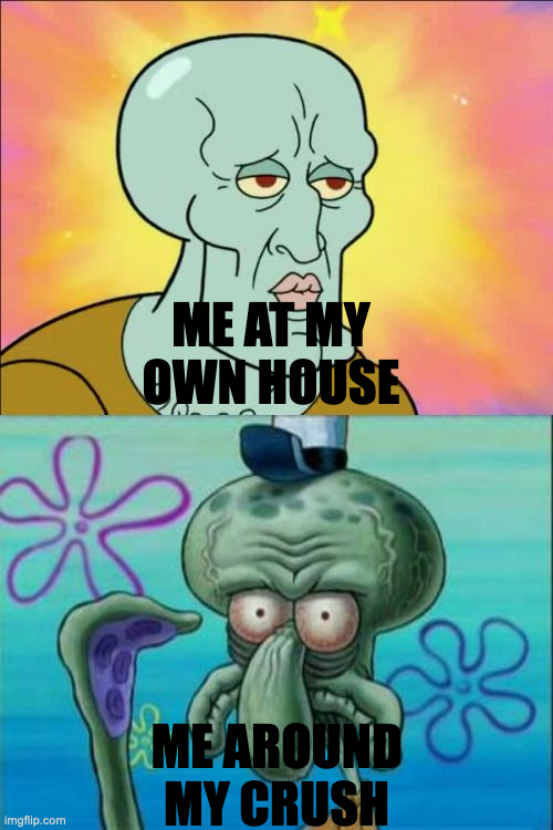 Squidward | ME AT MY OWN HOUSE; ME AROUND MY CRUSH | image tagged in memes,squidward | made w/ Imgflip meme maker