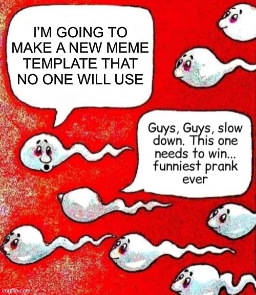 New meme template… again | I’M GOING TO MAKE A NEW MEME TEMPLATE THAT NO ONE WILL USE | image tagged in sperm race | made w/ Imgflip meme maker