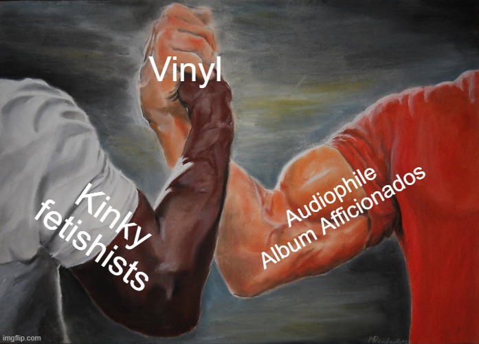 Favored medium | Vinyl; Audiophile Album Afficionados; Kinky fetishists | image tagged in memes,epic handshake | made w/ Imgflip meme maker