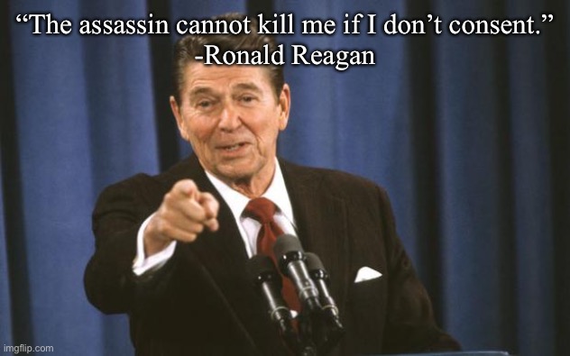 Ronald Reagan | “The assassin cannot kill me if I don’t consent.”
-Ronald Reagan | image tagged in ronald reagan | made w/ Imgflip meme maker