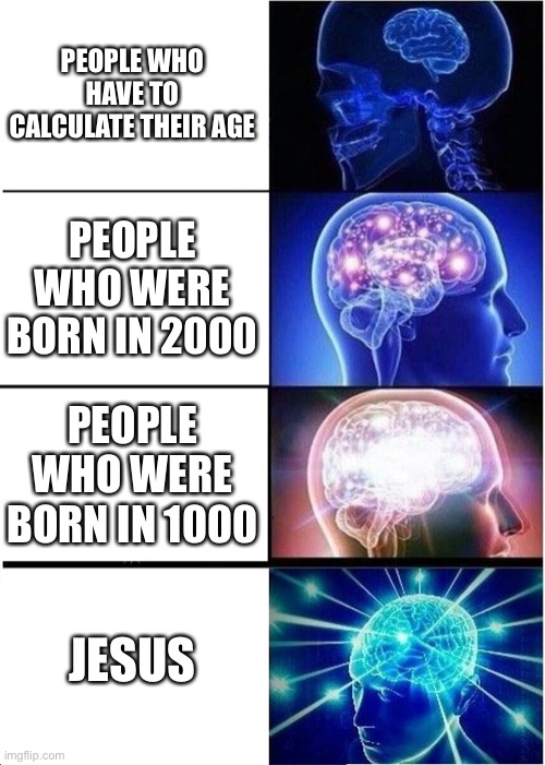 Expanding Brain | PEOPLE WHO HAVE TO CALCULATE THEIR AGE; PEOPLE WHO WERE BORN IN 2000; PEOPLE WHO WERE BORN IN 1000; JESUS | image tagged in memes,expanding brain | made w/ Imgflip meme maker
