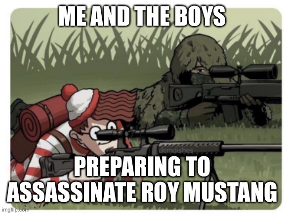This is a joke | ME AND THE BOYS; PREPARING TO ASSASSINATE ROY MUSTANG | image tagged in waldo sniper | made w/ Imgflip meme maker