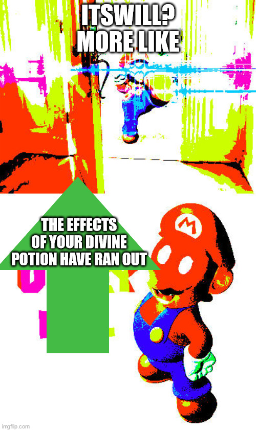 ITSWILL? MORE LIKE; THE EFFECTS OF YOUR DIVINE POTION HAVE RAN OUT | image tagged in itswill | made w/ Imgflip meme maker