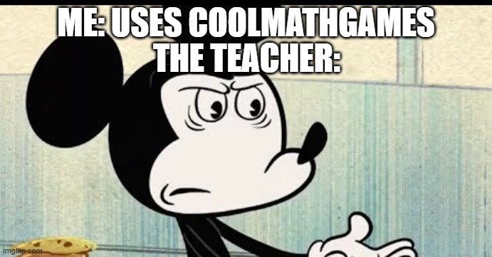 Mickey Mouse WTF Face | ME: USES COOLMATHGAMES; THE TEACHER: | image tagged in mickey mouse wtf face | made w/ Imgflip meme maker